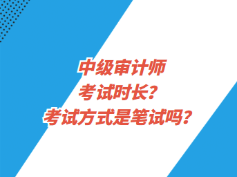 中級(jí)審計(jì)師考試時(shí)長(zhǎng)？考試方式是筆試嗎？