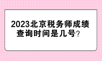 2023北京稅務(wù)師成績查詢時(shí)間是幾號？