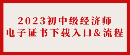 2023初中級經(jīng)濟(jì)師電子證書下載入口&流程_