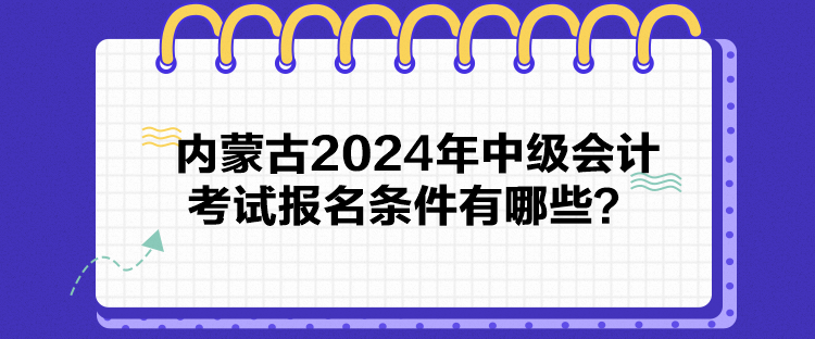 內(nèi)蒙古2024年中級會計考試報名條件有哪些？