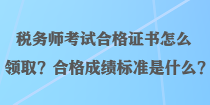 稅務(wù)師考試合格證書(shū)怎么領(lǐng)??？合格成績(jī)標(biāo)準(zhǔn)是什么？