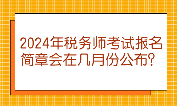 2024年稅務(wù)師考試報(bào)名簡章會(huì)在幾月份公布？