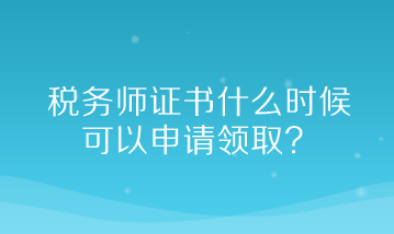 稅務(wù)師證書(shū)什么時(shí)候可以申請(qǐng)領(lǐng)取