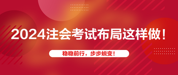 2024注會(huì)考試布局這樣做！穩(wěn)穩(wěn)前行，步步蛻變！