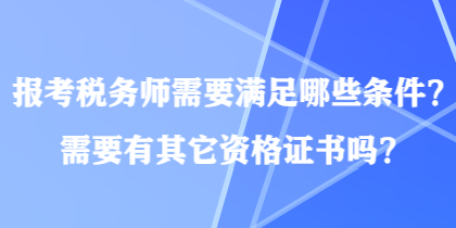 報考稅務(wù)師需要滿足哪些條件？需要有其它資格證書嗎？