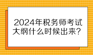 2024年稅務(wù)師考試大綱什么時候出來？