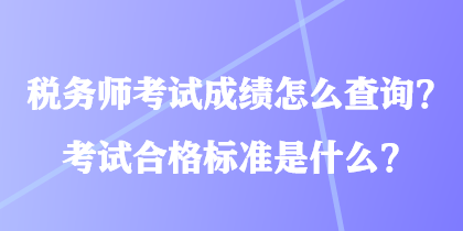 稅務(wù)師考試成績怎么查詢？考試合格標(biāo)準(zhǔn)是什么？