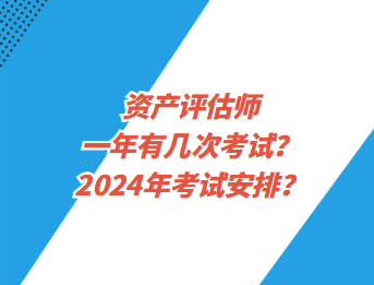 資產(chǎn)評估師一年有幾次考試？2024年考試安排？