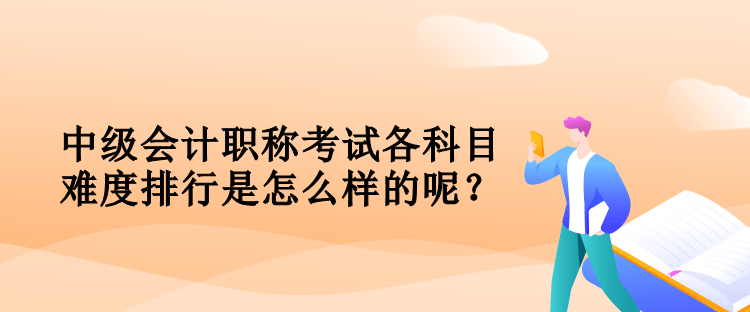 中級會計職稱考試各科目難度排行是怎么樣的呢？