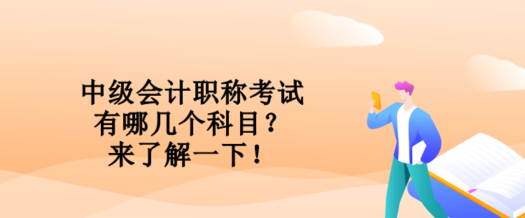 中級會計職稱考試有哪幾個科目？來了解一下！