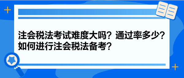 注會稅法考試難度大嗎？通過率多少？如何進行注會稅法備考？