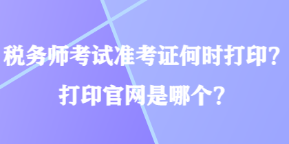 稅務師考試準考證何時打印？打印官網是哪個？