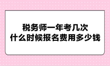 稅務(wù)師一年考幾次？什么時(shí)候報(bào)名費(fèi)用多少錢(qián)？