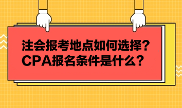 注會(huì)報(bào)考地點(diǎn)如何選擇？CPA報(bào)名條件是什么？