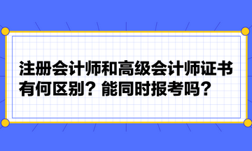 注冊會計師和高級會計師證書有何區(qū)別？能同時報考嗎？