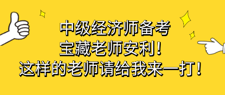 中級(jí)經(jīng)濟(jì)師備考寶藏老師安利！這樣的老師請(qǐng)給我來一打！