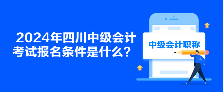 2024年四川中級會計考試報名條件是什么？