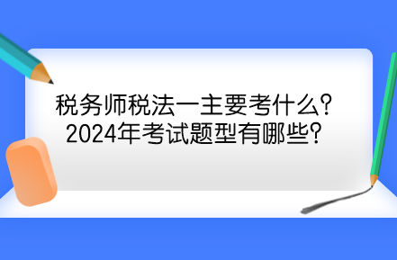 稅務師稅法一主要考什么？2024年考試題型有哪些？