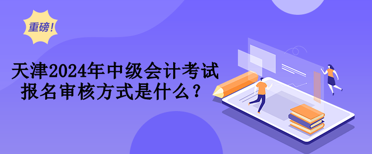 天津2024年中級(jí)會(huì)計(jì)考試報(bào)名審核方式是什么？