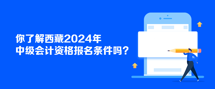 你了解西藏2024年中級(jí)會(huì)計(jì)資格報(bào)名條件嗎？