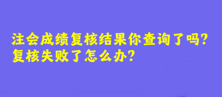 注會(huì)成績復(fù)核結(jié)果你查詢了嗎？復(fù)核失敗了怎么辦？