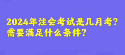 2024年注會(huì)考試是幾月考？需要滿足什么條件？