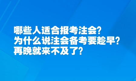 哪些人適合報考注會？為什么說注會備考要趁早？再晚就來不及了？