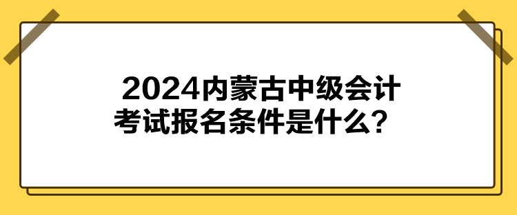 2024內(nèi)蒙古中級(jí)會(huì)計(jì)考試報(bào)名條件是什么？