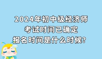 2024年初中級經(jīng)濟(jì)師考試時間已確定 報名時間是什么時候？