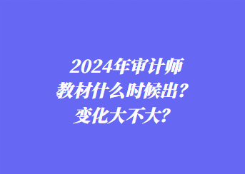 2024年審計師教材什么時候出？變化大不大？