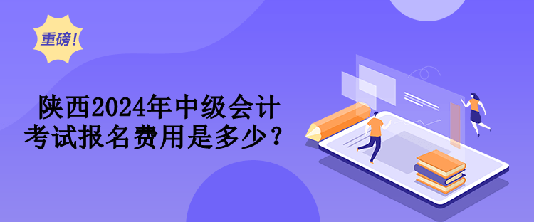 陜西2024年中級(jí)會(huì)計(jì)考試報(bào)名費(fèi)用是多少？