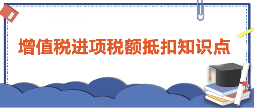 【干貨】增值稅進(jìn)項稅額抵扣知識點