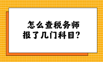 怎么查稅務(wù)師報(bào)了幾門科目？