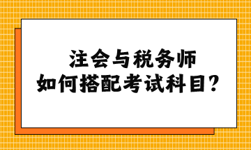 注會(huì)與稅務(wù)師如何搭配考試科目？