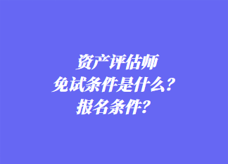 資產(chǎn)評(píng)估師免試條件是什么？報(bào)名條件？