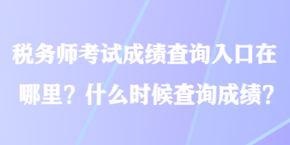 稅務(wù)師考試成績(jī)查詢?nèi)肟谠谀睦铮渴裁磿r(shí)候查詢成績(jī)？