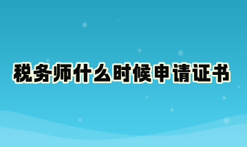 稅務(wù)師什么時候申請證書