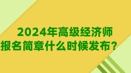 2024年高級經(jīng)濟師報名簡章什么時候發(fā)布？