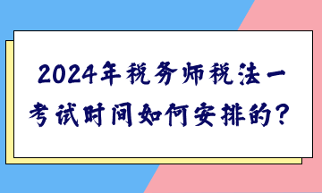 2024年稅務(wù)師稅法一考試時(shí)間如何安排的？