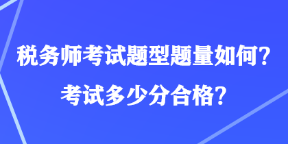 稅務(wù)師考試題型題量如何？考試多少分合格？