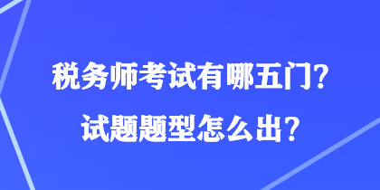 稅務(wù)師考試有哪五門？試題題型怎么出？