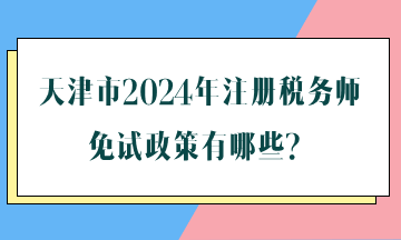 天津市2024年注冊稅務師免試政策有哪些？