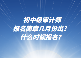 初中級(jí)審計(jì)師報(bào)名簡(jiǎn)章幾月份出？ 什么時(shí)候報(bào)名？