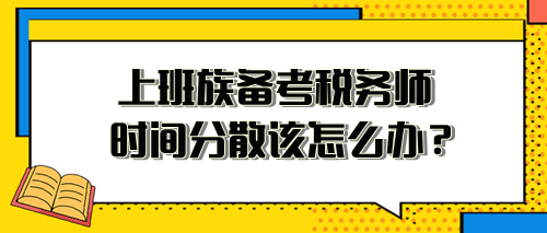 上班族備考稅務(wù)師時(shí)間分散、精力不足 該怎么安排？