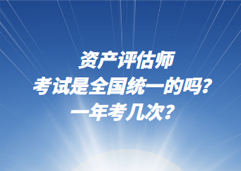 資產(chǎn)評(píng)估師考試是全國(guó)統(tǒng)一的嗎？一年考幾次？