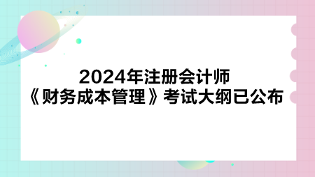 2024年注冊會計師《財務(wù)成本管理》考試大綱已公布