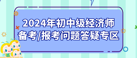 2024年初中級經(jīng)濟(jì)師備考_報考問題答疑專區(qū)