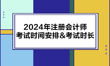 2024年注冊會計師考試時間安排&考試時長