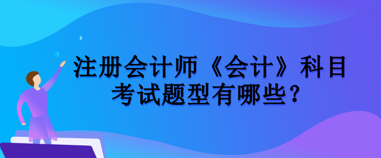 注冊會計師《會計》科目考試題型有哪些？