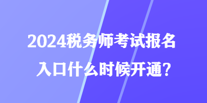 2024稅務(wù)師考試報(bào)名入口什么時(shí)候開通？